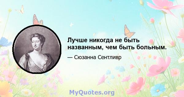 Лучше никогда не быть названным, чем быть больным.