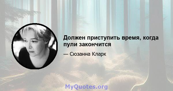 Должен приступить время, когда пули закончится