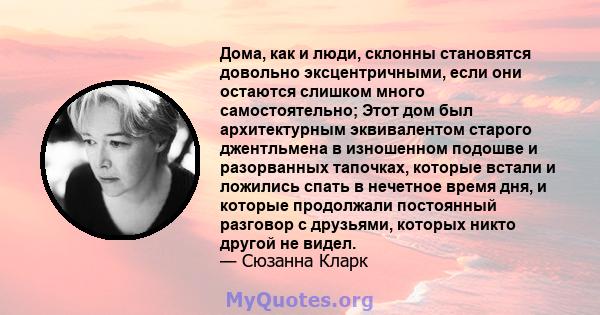 Дома, как и люди, склонны становятся довольно эксцентричными, если они остаются слишком много самостоятельно; Этот дом был архитектурным эквивалентом старого джентльмена в изношенном подошве и разорванных тапочках,