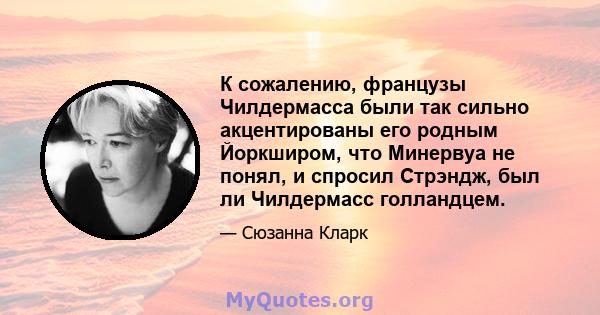 К сожалению, французы Чилдермасса были так сильно акцентированы его родным Йоркширом, что Минервуа не понял, и спросил Стрэндж, был ли Чилдермасс голландцем.