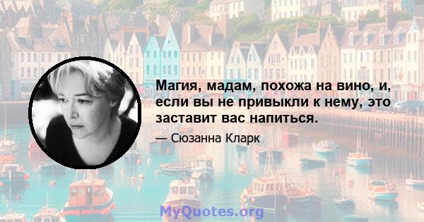 Магия, мадам, похожа на вино, и, если вы не привыкли к нему, это заставит вас напиться.