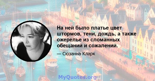 На ней было платье цвет штормов, тени, дождь, а также ожерелье из сломанных обещаний и сожалений.