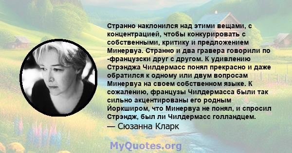 Странно наклонился над этими вещами, с концентрацией, чтобы конкурировать с собственными, критику и предложением Минервуа. Странно и два гравера говорили по -французски друг с другом. К удивлению Стрэнджа Чилдермасс