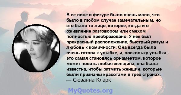 В ее лице и фигуре было очень мало, что было в любом случае замечательным, но это было то лицо, которое, когда его оживление разговором или смехом полностью преобразовано. У нее был прекрасный расположение, быстрый