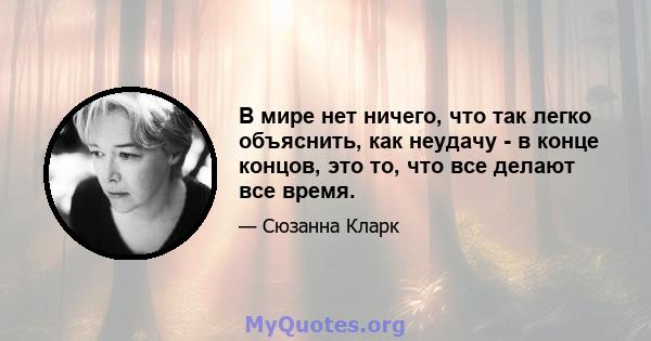 В мире нет ничего, что так легко объяснить, как неудачу - в конце концов, это то, что все делают все время.