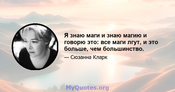 Я знаю маги и знаю магию и говорю это: все маги лгут, и это больше, чем большинство.