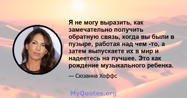 Я не могу выразить, как замечательно получить обратную связь, когда вы были в пузыре, работая над чем -то, а затем выпускаете их в мир и надеетесь на лучшее. Это как рождение музыкального ребенка.