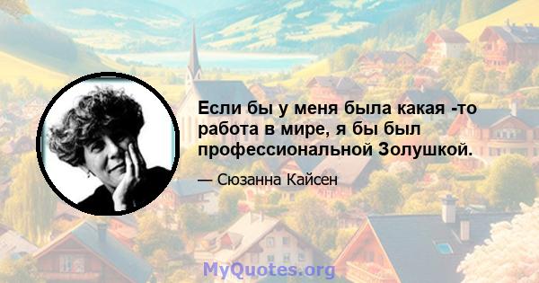 Если бы у меня была какая -то работа в мире, я бы был профессиональной Золушкой.