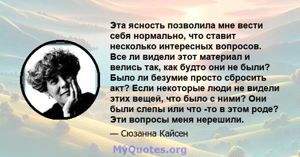 Эта ясность позволила мне вести себя нормально, что ставит несколько интересных вопросов. Все ли видели этот материал и велись так, как будто они не были? Было ли безумие просто сбросить акт? Если некоторые люди не