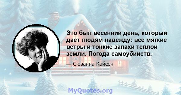 Это был весенний день, который дает людям надежду: все мягкие ветры и тонкие запахи теплой земли. Погода самоубийств.