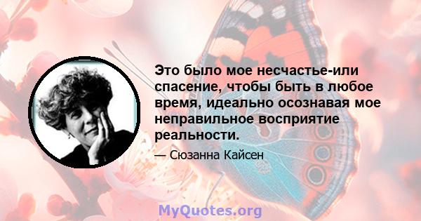 Это было мое несчастье-или спасение, чтобы быть в любое время, идеально осознавая мое неправильное восприятие реальности.