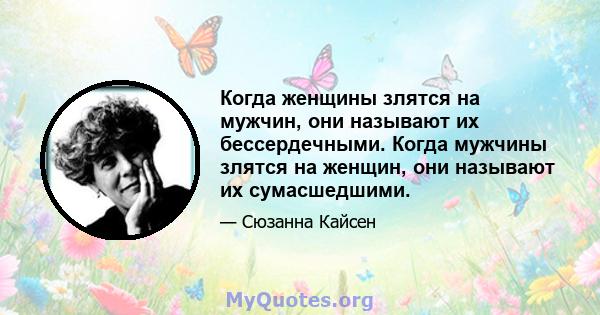 Когда женщины злятся на мужчин, они называют их бессердечными. Когда мужчины злятся на женщин, они называют их сумасшедшими.