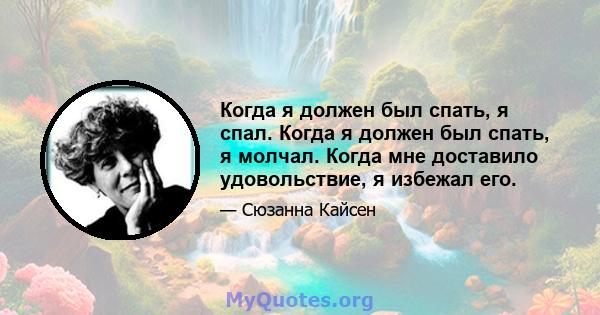 Когда я должен был спать, я спал. Когда я должен был спать, я молчал. Когда мне доставило удовольствие, я избежал его.