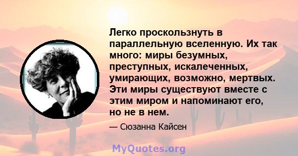 Легко проскользнуть в параллельную вселенную. Их так много: миры безумных, преступных, искалеченных, умирающих, возможно, мертвых. Эти миры существуют вместе с этим миром и напоминают его, но не в нем.