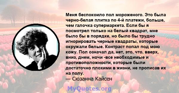 Меня беспокоило пол мороженого. Это была черно-белая плитка по 4-й платежи, больше, чем галочка супермаркета. Если бы я посмотрел только на белый квадрат, мне было бы в порядке, но было бы трудно игнорировать черные