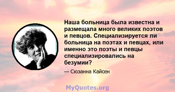 Наша больница была известна и размещала много великих поэтов и певцов. Специализируется ли больница на поэтах и ​​певцах, или именно это поэты и певцы специализировались на безумии?