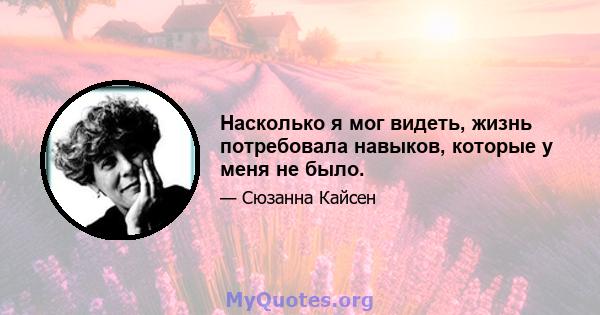 Насколько я мог видеть, жизнь потребовала навыков, которые у меня не было.