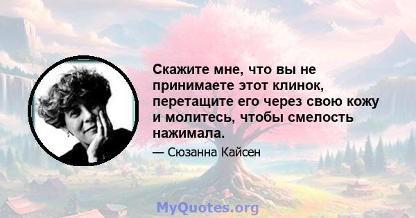 Скажите мне, что вы не принимаете этот клинок, перетащите его через свою кожу и молитесь, чтобы смелость нажимала.