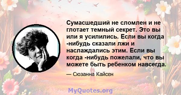 Сумасшедший не сломлен и не глотает темный секрет. Это вы или я усилились. Если вы когда -нибудь сказали лжи и наслаждались этим. Если вы когда -нибудь пожелали, что вы можете быть ребенком навсегда.