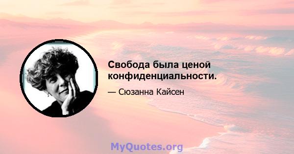 Свобода была ценой конфиденциальности.