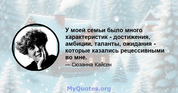 У моей семьи было много характеристик - достижения, амбиции, таланты, ожидания - которые казались рецессивными во мне.