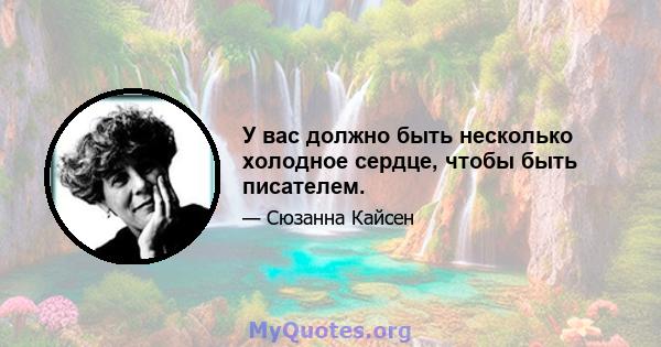 У вас должно быть несколько холодное сердце, чтобы быть писателем.