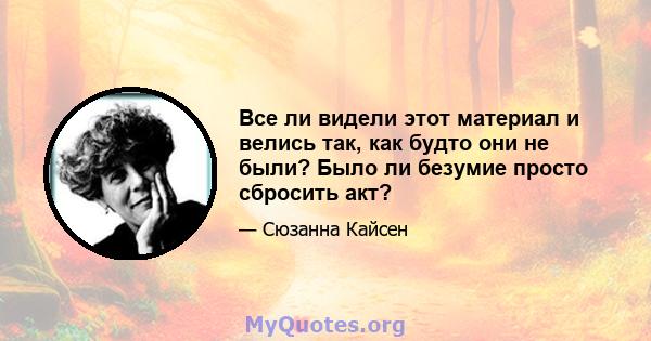 Все ли видели этот материал и велись так, как будто они не были? Было ли безумие просто сбросить акт?