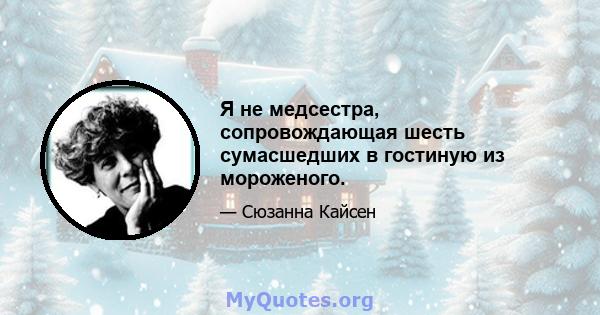 Я не медсестра, сопровождающая шесть сумасшедших в гостиную из мороженого.