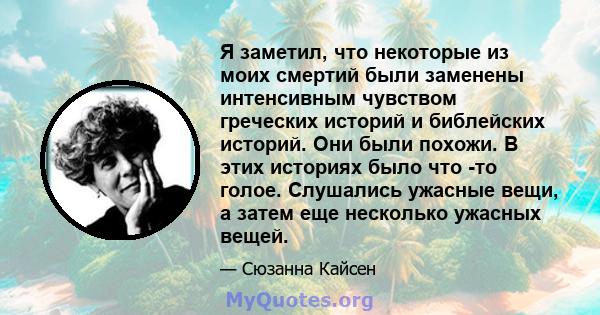 Я заметил, что некоторые из моих смертий были заменены интенсивным чувством греческих историй и библейских историй. Они были похожи. В этих историях было что -то голое. Слушались ужасные вещи, а затем еще несколько