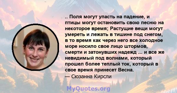 .. Поля могут упасть на падение, и птицы могут остановить свою песню на некоторое время; Растущие вещи могут умереть и лежать в тишине под снегом, в то время как через него все холодное море носило свое лицо штормов,