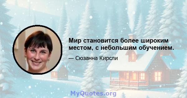 Мир становится более широким местом, с небольшим обучением.