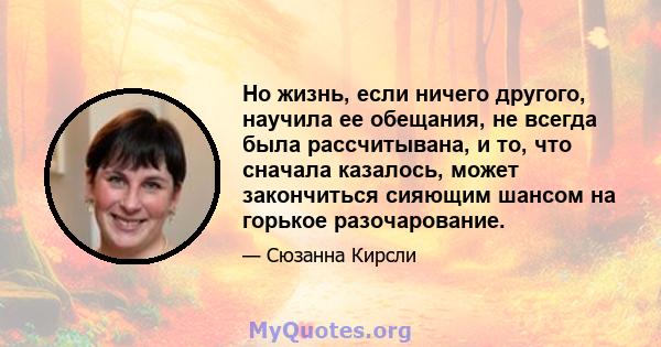 Но жизнь, если ничего другого, научила ее обещания, не всегда была рассчитывана, и то, что сначала казалось, может закончиться сияющим шансом на горькое разочарование.