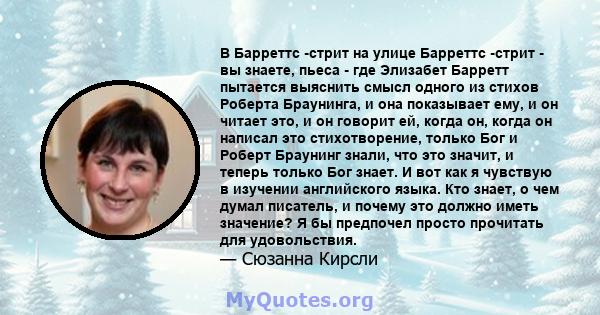 В Барреттс -стрит на улице Барреттс -стрит - вы знаете, пьеса - где Элизабет Барретт пытается выяснить смысл одного из стихов Роберта Браунинга, и она показывает ему, и он читает это, и он говорит ей, когда он, когда он 