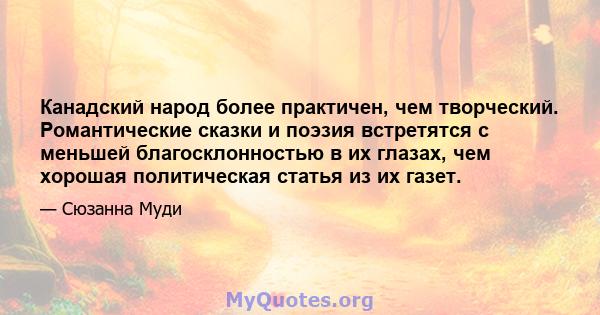 Канадский народ более практичен, чем творческий. Романтические сказки и поэзия встретятся с меньшей благосклонностью в их глазах, чем хорошая политическая статья из их газет.