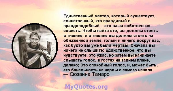 Единственный мастер, который существует, единственный, кто правдивый и правдоподобный, - это ваша собственная совесть. Чтобы найти это, вы должны стоять в тишине, и в тишине вы должны стоять на обнаженной земле, голый и 