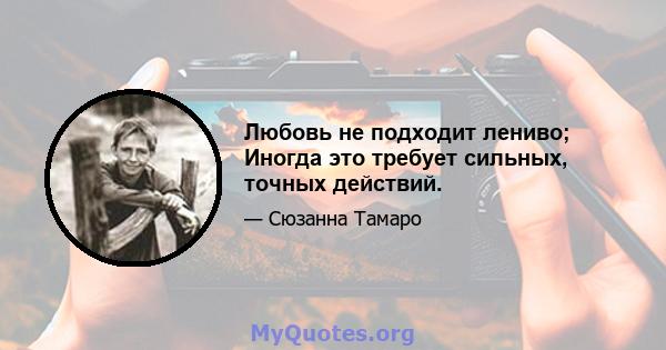 Любовь не подходит лениво; Иногда это требует сильных, точных действий.