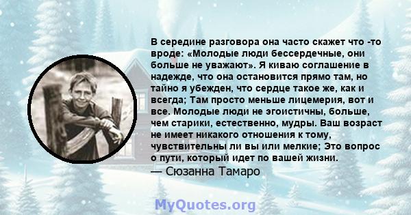 В середине разговора она часто скажет что -то вроде: «Молодые люди бессердечные, они больше не уважают». Я киваю соглашение в надежде, что она остановится прямо там, но тайно я убежден, что сердце такое же, как и