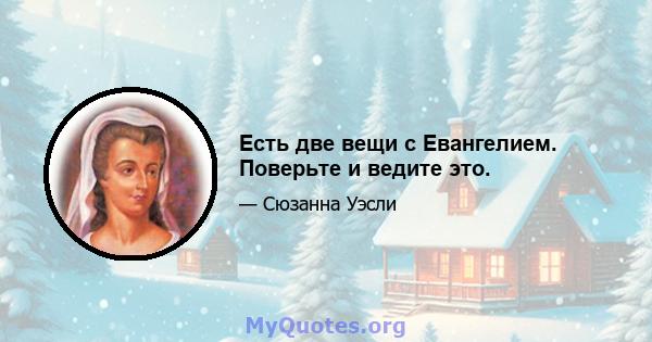 Есть две вещи с Евангелием. Поверьте и ведите это.