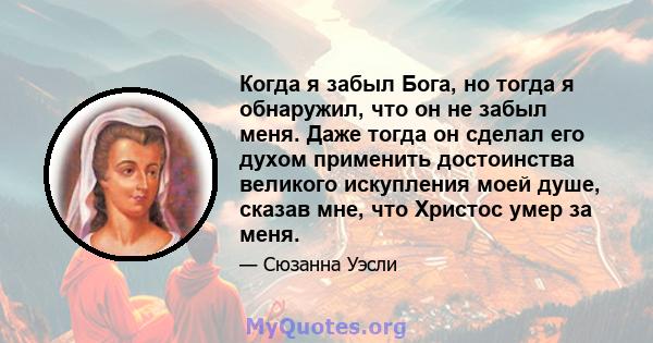 Когда я забыл Бога, но тогда я обнаружил, что он не забыл меня. Даже тогда он сделал его духом применить достоинства великого искупления моей душе, сказав мне, что Христос умер за меня.