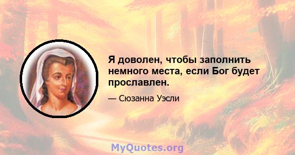 Я доволен, чтобы заполнить немного места, если Бог будет прославлен.