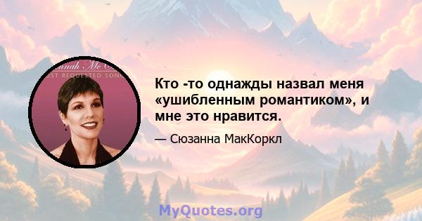 Кто -то однажды назвал меня «ушибленным романтиком», и мне это нравится.