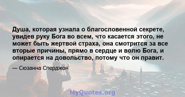 Душа, которая узнала о благословенной секрете, увидев руку Бога во всем, что касается этого, не может быть жертвой страха, она смотрится за все вторые причины, прямо в сердце и волю Бога, и опирается на довольство,