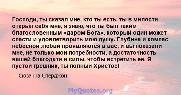 Господи, ты сказал мне, кто ты есть, ты в милости открыл себя мне, я знаю, что ты был таким благословенным «даром Бога», который один может спасти и удовлетворить мою душу. Глубина и компас небесной любви проявляются в