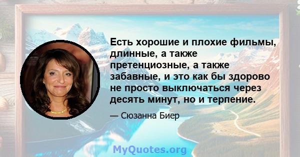 Есть хорошие и плохие фильмы, длинные, а также претенциозные, а также забавные, и это как бы здорово не просто выключаться через десять минут, но и терпение.