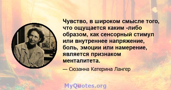 Чувство, в широком смысле того, что ощущается каким -либо образом, как сенсорный стимул или внутреннее напряжение, боль, эмоции или намерение, является признаком менталитета.