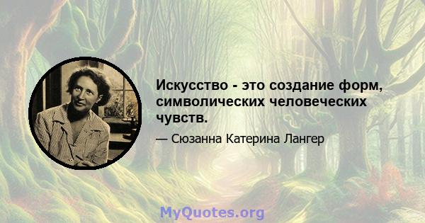 Искусство - это создание форм, символических человеческих чувств.