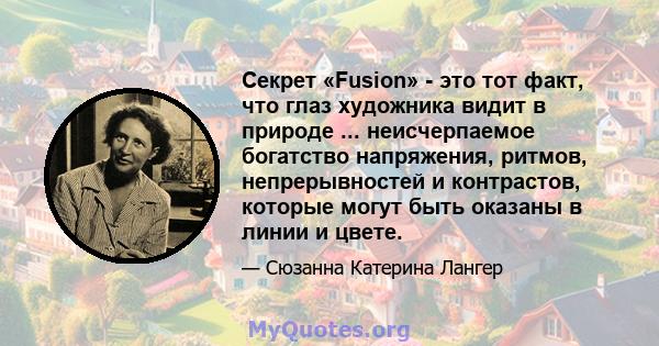 Секрет «Fusion» - это тот факт, что глаз художника видит в природе ... неисчерпаемое богатство напряжения, ритмов, непрерывностей и контрастов, которые могут быть оказаны в линии и цвете.