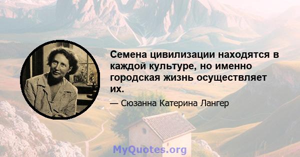 Семена цивилизации находятся в каждой культуре, но именно городская жизнь осуществляет их.