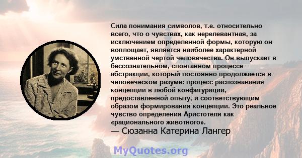 Сила понимания символов, т.е. относительно всего, что о чувствах, как нерелевантная, за исключением определенной формы, которую он воплощает, является наиболее характерной умственной чертой человечества. Он выпускает в