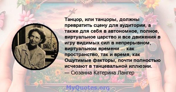 Танцор, или танцоры, должны превратить сцену для аудитории, а также для себя в автономное, полное, виртуальное царство и все движения в игру видимых сил в непрерывном, виртуальном времени ... как пространство, так и